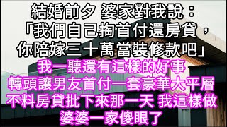 結婚前夕 婆家對我說：「我們自己掏首付還房貸，你陪嫁三十萬當裝修款吧」!我一聽還有這樣的好事 不料房貸批下來那一天 我這樣做#心書時光 #為人處事 #生活經驗 #情感故事 #唯美频道 #爽文