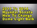 2011 To 2014 Hyundai Sonata How To Change Dome Light Bulb With Part Number