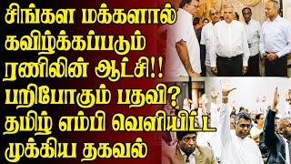 சிங்கள மக்களால்கவிழ்க்கப்படும்ரணிலின் ஆட்சி!! பறிபோகும் பதவி? தமிழ் எம்பி வெளியிட்ட முக்கிய தகவல்