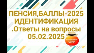 ПЕНСИЯ,БАЛЛЫ- 2025,ИДЕНТИФИКАЦИЯ .Ответы на вопросы 05.02.2025.