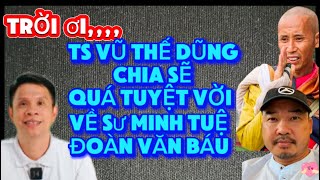 TRỜI ƠI,,,TS VŨ THẾ DŨNG CHIA SẼ ĐI VÀO LÒNG NGƯỜI QUÁ TUYỆT VỜI NÓI VỀ SƯ MINH TUỆ VÀ ANH BÁU