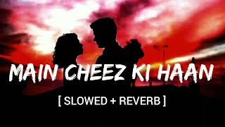 Main Cheez Ki Haan[ Slowed + Reverb ] - Ammy Virk | Lofi |