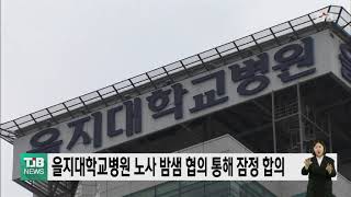 을지대학교병원 노사 밤샘 협의 통해 협상안 잠정 합의｜ TJB 대전·충남·세종뉴스