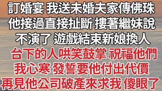 【完结】订婚宴 我送未婚夫家传佛珠，他接过直接扯断 搂着继妹说，不演了 游戏结束新娘换人，台下的人哄笑鼓掌 祝福他们，我心寒 发誓要他付出代价，再见他公司破产来求我 傻眼了【爽文】【爱情】【豪门】