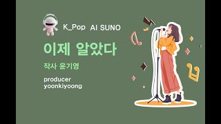 K_Pop_AI SUNO 악보_이제 알았다_작사 윤기영_producer 윤기영