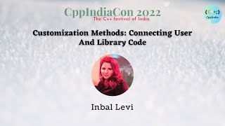 [CppIndiaCon 2022] Customization Methods: Connecting User and Library Code by Inbal Levi