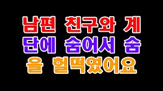 (실화사연)남편 친구와 계단에 숨어서 숨을 헐떡였어요... [라디오드라마][사이다사연]