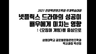 2021 인문학콘텐츠학회 추계학술대회 - [넷플릭스 드라마의 성공이 배우에게 미치는 영향: 오징어게임을 중심으로] 박선정(상명대 박사과정)