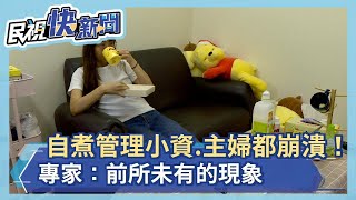 每餐都「自煮管理」小資.主婦都崩潰！專家：前所未有的現象－民視新聞