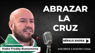 Abrazar la cruz - Padre Freddy Bustamante