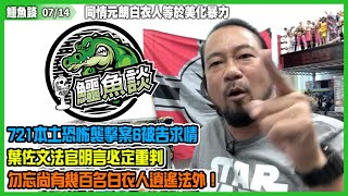 鱷魚談2021 0714\\同情元朗白衣人等於美化暴力! 721本土恐怖襲擊案6被告求情！區議員牧師今日同情白衣人，會否明日支持後日參與恐襲？葉佐文法官明言必定重判，香港人勿忘尚有幾百名白衣人逍遙法外！