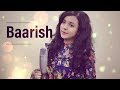 BAARISH ( Female Cover ) Shreya Karmakar | Neha Kakkar | Bilal Saeed | Tu Ik Vaari Aa Jaave