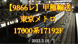 【9866レ】甲種輸送 東京メトロ17000系17192F［2022.2.18］