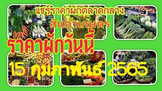 🥬ราคาผักวันนี้🥦ราคาขายส่งผักพืชผลทางการเกษตรจากตลาดกลางวันนี้ 15 กุมภาพันธ์ 2565