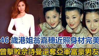 46歲港姐翁嘉穗近照身材完美，曾擊敗佘詩曼，還奪亞軍富豪男友｜娱乐也疯狂｜