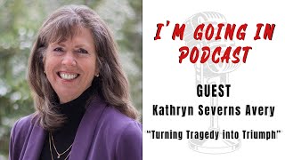 "I'm Going In" Podcast- "Turning Tragedy into Triumph" with Kathryn Severns Avery