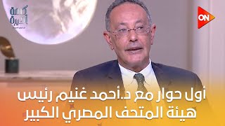 كلمة أخيرة - قبل الافتتاح الرسمي..أول حوار مع د.أحمد غنيم رئيس هيئة المتحف المصري الكبير