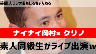 ナインティナイン岡村隆史、同級生クリノが芸能人じゃないのにライブに出ちゃう？動くクリノ初登場！芸能人ラジオ おもしろチャンネル