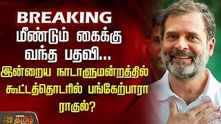 மீண்டும் கைக்கு வந்த பதவி..  இன்றைய நாடாளுமன்ற கூட்டத்தொடரில் பங்கேற்பாரா ராகுல்? | Rahul Gandhi