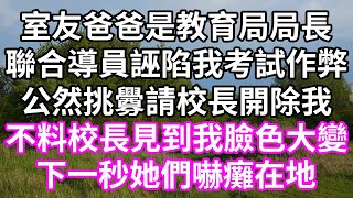 室友爸爸是教育局局長！聯合導員誣陷我考試作弊！公然挑釁請校長開除我！不料校長見到我臉色大變！下一秒她們嚇癱在地！#為人處世 #幸福人生#為人處世 #生活經驗 #情感故事#以房养老#唯美频道 #婆媳故事