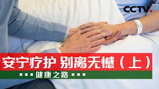 了解安宁缓和医疗 用爱呵护生命最后的时光！20231013 安宁疗护 别离无憾（上）|《健康之路》CCTV科教