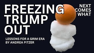 FREEZING TRUMP OUT | Lessons for a Grim Time | Andrea Pitzer | Next Comes What