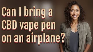 Can I bring a CBD vape pen on an airplane?
