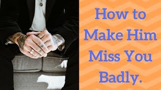 How to Make Him Miss You Badly