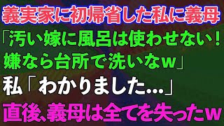 【スカッとする話】結婚し義実家に初帰省した私に義母「汚い嫁に風呂は使わせない！嫌なら台所で洗いなw」私「わかりました   」→義母は全てを失ったwww【修羅場】