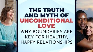 The Truth and Myth of Unconditional Love: Why Boundaries are KEY for Healthy, Happy Relationships