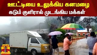 ஊட்டியை உலுக்கிய கனமழை - கடும் குளிரால் முடங்கிய மக்கள்