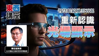 【東西講座】智慧眼鏡風雲再起：重新認識光場顯示技術！｜前導