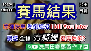 2.3倍「幸運快車」三甲不入馬主絕招 I kill you later?/「榮惑」全程冇騎過，呢場馬原來不只一隻馬走勢搵笨...--《賽馬結果》2020年10月11日沙田日賽