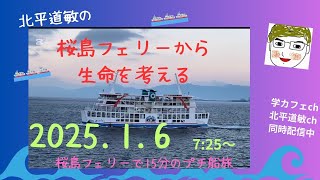 桜島フェリーから生命を考える 2025.1.6 7:25am発 桜島フェリー早朝クルージング #学カフェch #北平道敏ch で同時配信中