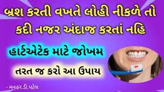 ( હાર્ટએટેક માટે જોખમ ) બ્રશ કરતી વખતે લોહી નીકળે તો કદી નજર અંદાજ કરતાં નહિ....તરત જ કરો આ ઉપાય