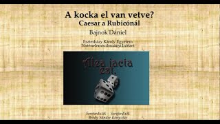 A kocka el van vetve? Caesar a rubicónál - Dr. Bajnok Dániel előadása