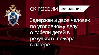 Задержаны двое человек по уголовному делу о гибели детей в результате пожара в лагере