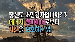 에너지 뱀파이어로부터 자신을 보호하는 법,  당신도 초민감자입니까? 3