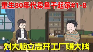 一口气看完【重生80年卖鱼干起家】1-8集！亿万富豪刘大脑重生后洗心革面，立志开厂赚大钱，带领村民走向富裕之路!【刘大脑不凡】