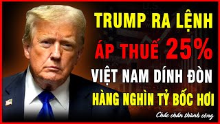 CHẤN ĐỘNG - Trump Ra Lệnh Áp Thuế 25%, VIỆT NAM DÍNH ĐÒN: Hàng Nghìn Tỷ Bốc Hơi!