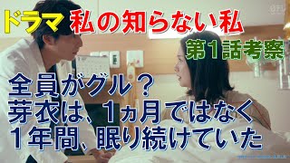 【私の知らない私】第1話考察 全員がグル？芽衣は､1ヵ月ではなく1年間､眠り続けていた【小野花梨､馬場ふみか､渋谷凪咲､小池徹平】