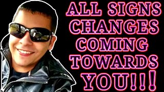 ALL SIGNS CHANGES COMING TOWARDS YOU!!!