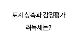 (상속세) 양도세 절세를 위한 상속토지 감정평가, 취득세는 더 부담될까?