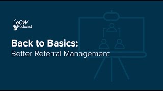 eCW Podcast: Back to Basics With Better Referral Management and Editing
