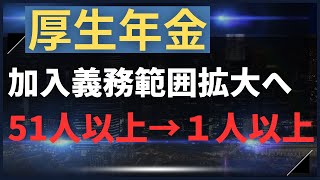 【年金】厚生年金加入義務範囲拡大へ～適用拡大・短時間労働者・業種制限の撤廃