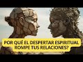 Por qué el despertar espiritual rompe tus relaciones? [Secretos del Despertar Espiritual]