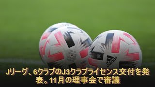 Jリーグ、6クラブのJ3クラブライセンス交付を発表。11月の理事会で審議