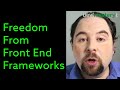 Freedom from front end frameworks (React, Vue, etc...)
