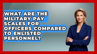 What Are the Military Pay Scales for Officers Compared to Enlisted Personnel?
