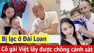 Bị lạc ở Đài Loan, cô gái Việt được ông chú cảnh sát giúp đỡ rồi sang Việt Nam cưới luôn về làm vợ